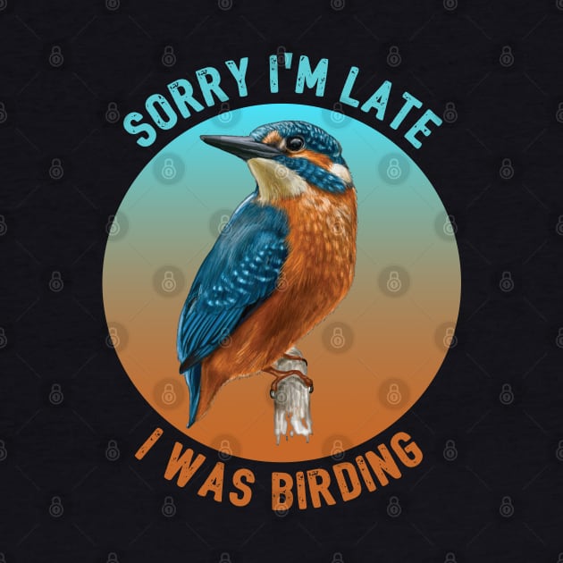 Birder - Sorry Im Late I Was Birding by Kudostees